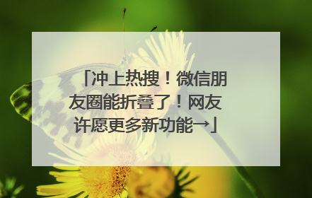 冲上热搜！微信朋友圈能折叠了！网友许愿更多新功能→