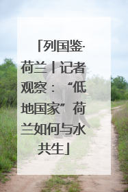 列国鉴·荷兰丨记者观察：“低地国家”荷兰如何与水共生