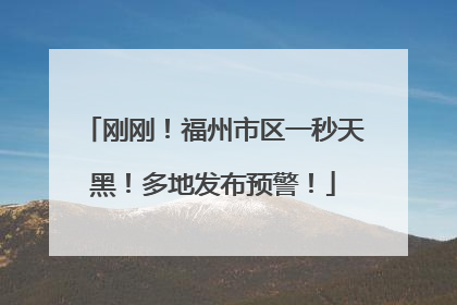 刚刚！福州市区一秒天黑！多地发布预警！