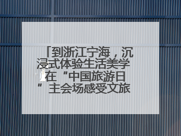 到浙江宁海，沉浸式体验生活美学 在“中国旅游日”主会场感受文旅新气象