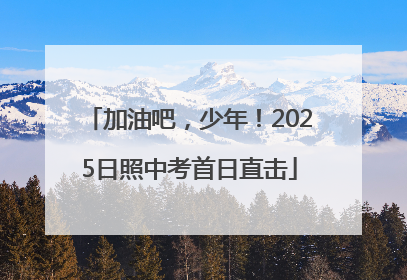 加油吧，少年！2025日照中考首日直击