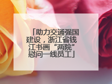 助力交通强国建设，浙江省钱江书画“两院”慰问一线员工