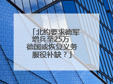 北约要求德军增兵至25万 德国或恢复义务服役补缺？