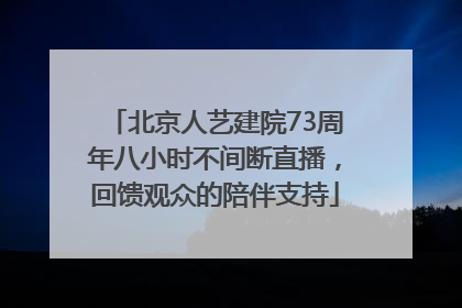 北京人艺建院73周年八小时不间断直播，回馈观众的陪伴支持