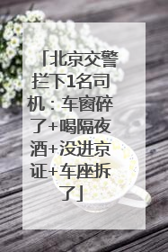 北京交警拦下1名司机：车窗碎了+喝隔夜酒+没进京证+车座拆了