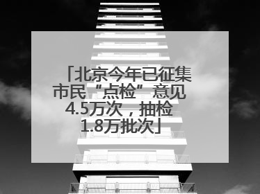 北京今年已征集市民“点检”意见4.5万次，抽检1.8万批次