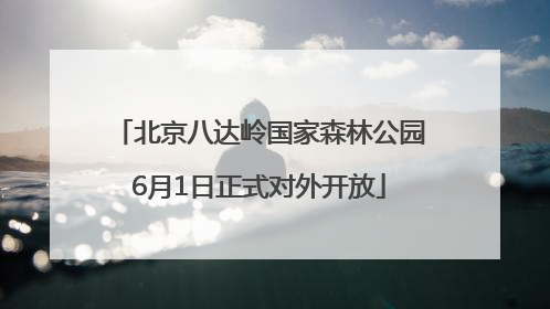 北京八达岭国家森林公园6月1日正式对外开放