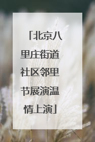 北京八里庄街道社区邻里节展演温情上演