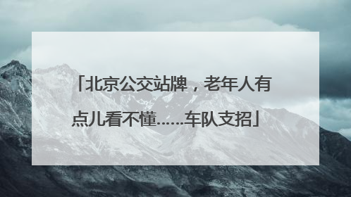 北京公交站牌，老年人有点儿看不懂……车队支招