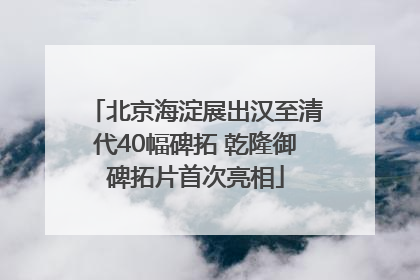 北京海淀展出汉至清代40幅碑拓 乾隆御碑拓片首次亮相