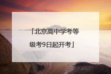 北京高中学考等级考9日起开考