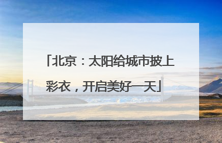 北京：太阳给城市披上彩衣，开启美好一天