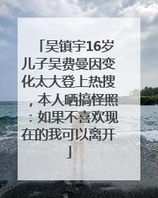 吴镇宇16岁儿子吴费曼因变化太大登上热搜，本人晒搞怪照：如果不喜欢现在的我可以离开