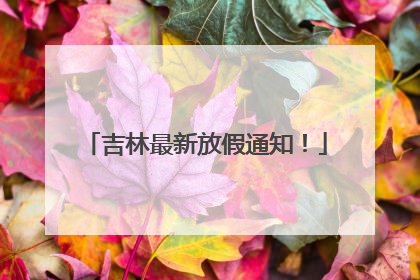 吉林最新放假通知！