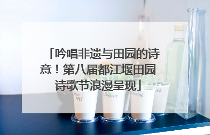 吟唱非遗与田园的诗意！第八届都江堰田园诗歌节浪漫呈现