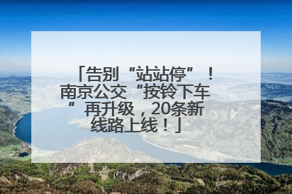 告别“站站停”！南京公交“按铃下车”再升级，20条新线路上线！