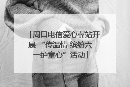 周口电信爱心翼站开展 “传温情 缤纷六一护童心”活动
