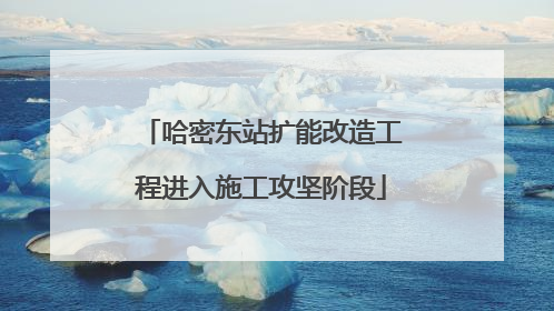 哈密东站扩能改造工程进入施工攻坚阶段