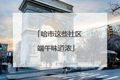 哈市这些社区端午味道浓