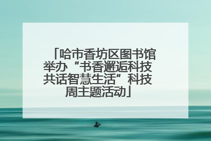 哈市香坊区图书馆举办“书香邂逅科技共话智慧生活”科技周主题活动
