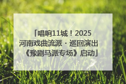 唱响11城！2025河南戏曲流派・巡回演出《豫剧马派专场》启动