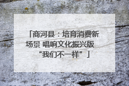 商河县：培育消费新场景 唱响文化振兴版“我们不一样”