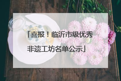 喜报！临沂市级优秀非遗工坊名单公示
