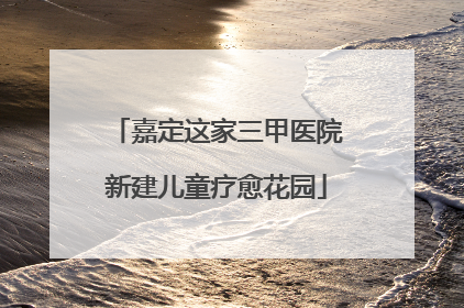 嘉定这家三甲医院新建儿童疗愈花园