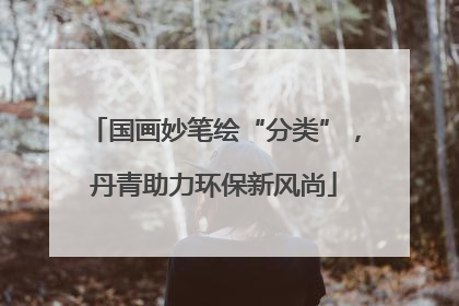 国画妙笔绘“分类”，丹青助力环保新风尚
