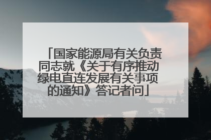 国家能源局有关负责同志就《关于有序推动绿电直连发展有关事项的通知》答记者问