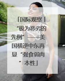 国际观察丨“极为恶劣的先例”——美国横逆中东再显“强食弱肉”本性
