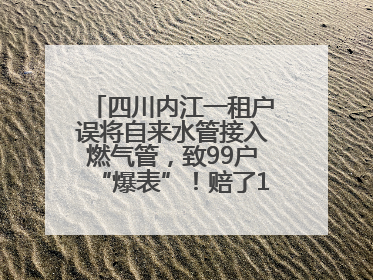 四川内江一租户误将自来水管接入燃气管，致99户“爆表”！赔了1.5万