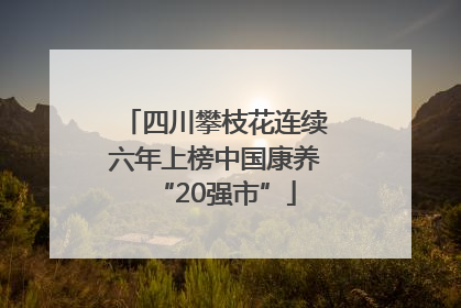 四川攀枝花连续六年上榜中国康养“20强市”
