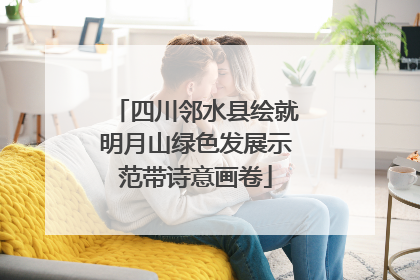 四川邻水县绘就明月山绿色发展示范带诗意画卷