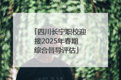 四川长宁职校迎接2025年春期综合督导评估