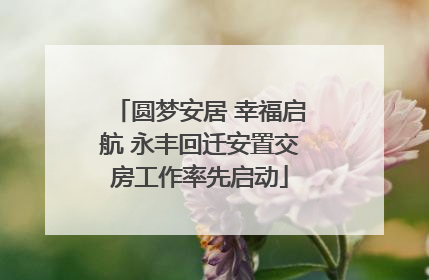 圆梦安居 幸福启航 永丰回迁安置交房工作率先启动