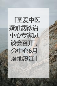 圣爱中医疑难病诊治中心专家恳谈会召开，分中心6月落地澄江