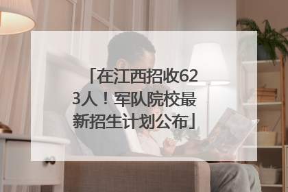 在江西招收623人！军队院校最新招生计划公布