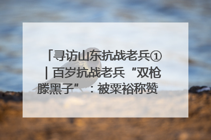 寻访山东抗战老兵①｜百岁抗战老兵“双枪滕黑子”：被粟裕称赞的“孤胆英雄”