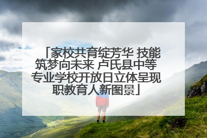 家校共育绽芳华 技能筑梦向未来 卢氏县中等专业学校开放日立体呈现职教育人新图景