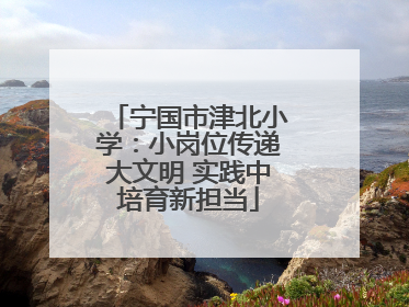宁国市津北小学：小岗位传递大文明 实践中培育新担当
