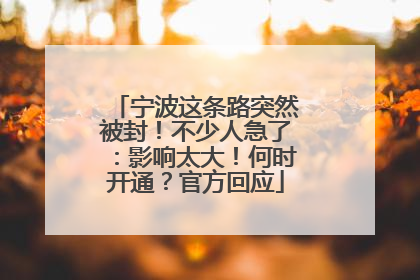 宁波这条路突然被封！不少人急了：影响太大！何时开通？官方回应