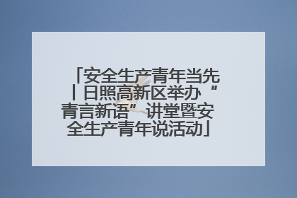 安全生产青年当先丨日照高新区举办“青言新语”讲堂暨安全生产青年说活动