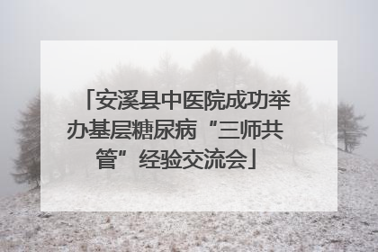 安溪县中医院成功举办基层糖尿病“三师共管”经验交流会