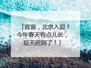 官宣，北京入夏！今年春天有点儿长，夏天迟到了！