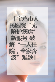 宝鸡市人民医院“无陪护病房”新服务 破解“一人住院，全家奔波”难题