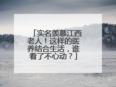 实名羡慕江西老人！这样的医养结合生活，谁看了不心动？