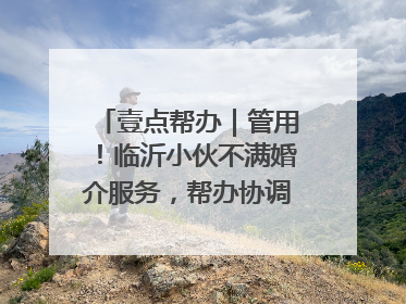 壹点帮办｜管用！临沂小伙不满婚介服务，帮办协调后商家退费