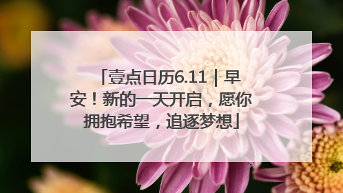 壹点日历6.11｜早安！新的一天开启，愿你拥抱希望，追逐梦想