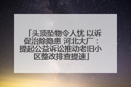头顶坠物令人忧 以诉促治除隐患 河北大厂：提起公益诉讼推动老旧小区整改排查提速